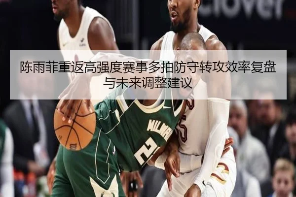 陈雨菲重返高强度赛事多拍防守转攻效率复盘与未来调整建议